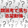 書類選考で落ちる志望動機
