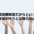 希望退職制度だからといって希望が叶うとは限らない